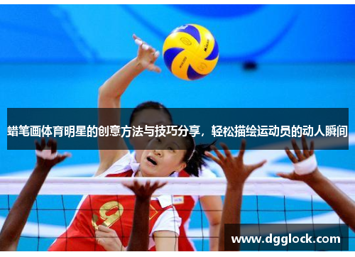 蜡笔画体育明星的创意方法与技巧分享，轻松描绘运动员的动人瞬间