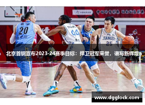 北京首钢宣布2023-24赛季目标：捍卫冠军荣誉，谱写新辉煌