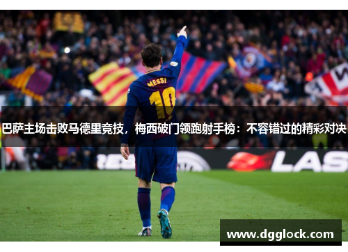 巴萨主场击败马德里竞技，梅西破门领跑射手榜：不容错过的精彩对决