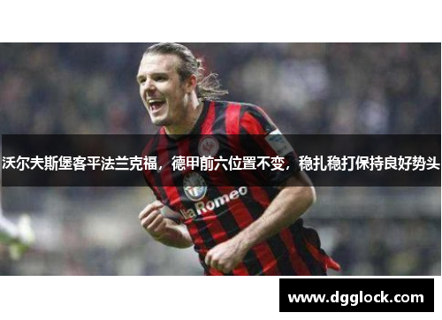 沃尔夫斯堡客平法兰克福，德甲前六位置不变，稳扎稳打保持良好势头