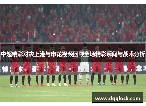 中超精彩对决上港与申花视频回顾全场精彩瞬间与战术分析