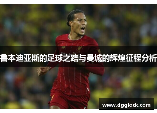 鲁本迪亚斯的足球之路与曼城的辉煌征程分析