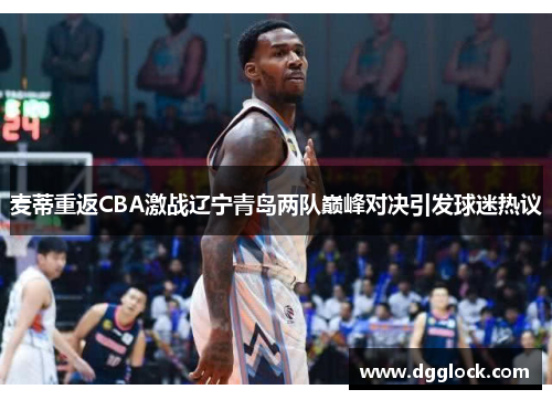 麦蒂重返CBA激战辽宁青岛两队巅峰对决引发球迷热议