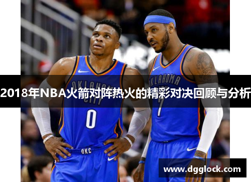 2018年NBA火箭对阵热火的精彩对决回顾与分析