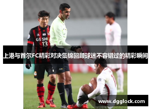 上港与首尔FC精彩对决集锦回顾球迷不容错过的精彩瞬间