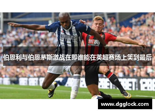 伯恩利与伯恩茅斯激战在即谁能在英超赛场上笑到最后