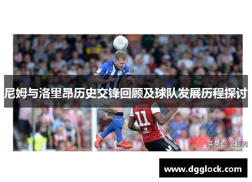 尼姆与洛里昂历史交锋回顾及球队发展历程探讨