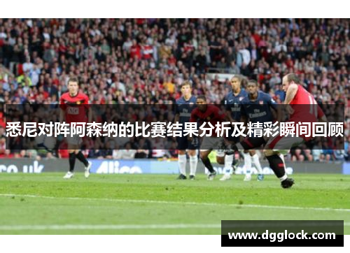 悉尼对阵阿森纳的比赛结果分析及精彩瞬间回顾