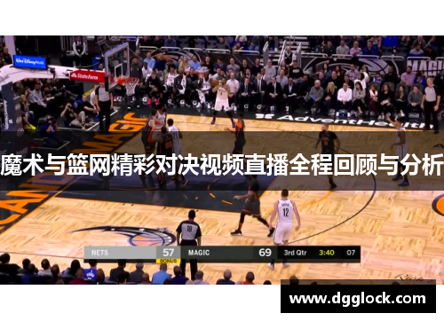 魔术与篮网精彩对决视频直播全程回顾与分析