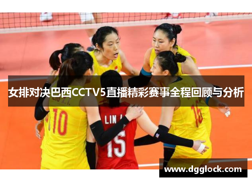 女排对决巴西CCTV5直播精彩赛事全程回顾与分析