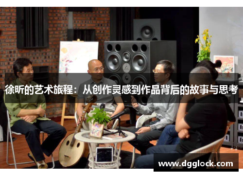 徐昕的艺术旅程：从创作灵感到作品背后的故事与思考